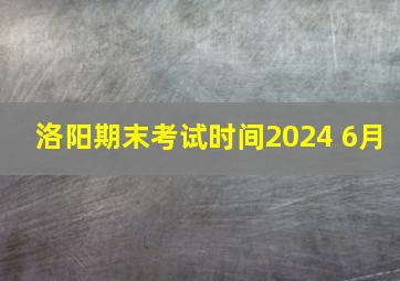 洛阳期末考试时间2024 6月